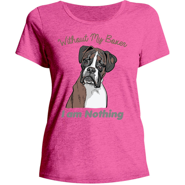 I Am Nothing Without My Boxer - Ladies Relaxed Fit Tee - Graphic Tees Australia