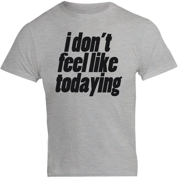 I Don't Feel Like Todaying - Unisex Tee - Plus Size