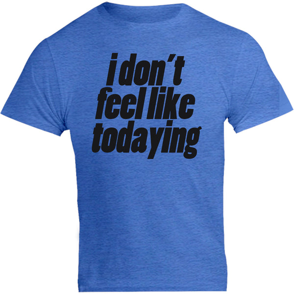 I Don't Feel Like Todaying - Unisex Tee - Graphic Tees Australia