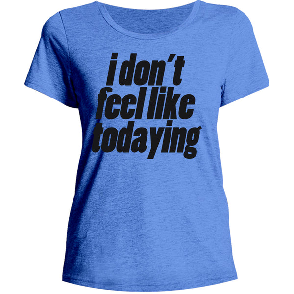 I Don't Feel Like Todaying - Ladies Relaxed Fit Tee - Graphic Tees Australia