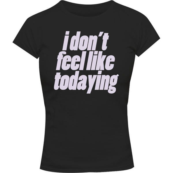 I Don't Feel Like Todaying - Ladies Slim Fit Tee - Graphic Tees Australia