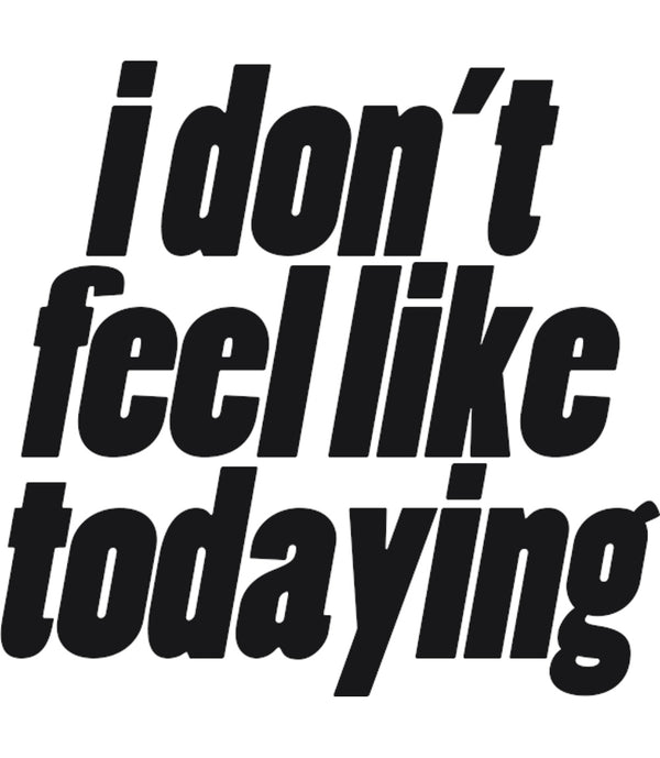 I Don't Feel Like Todaying - Unisex Tee - Graphic Tees Australia