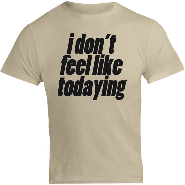 I Don't Feel Like Todaying - Unisex Tee - Graphic Tees Australia