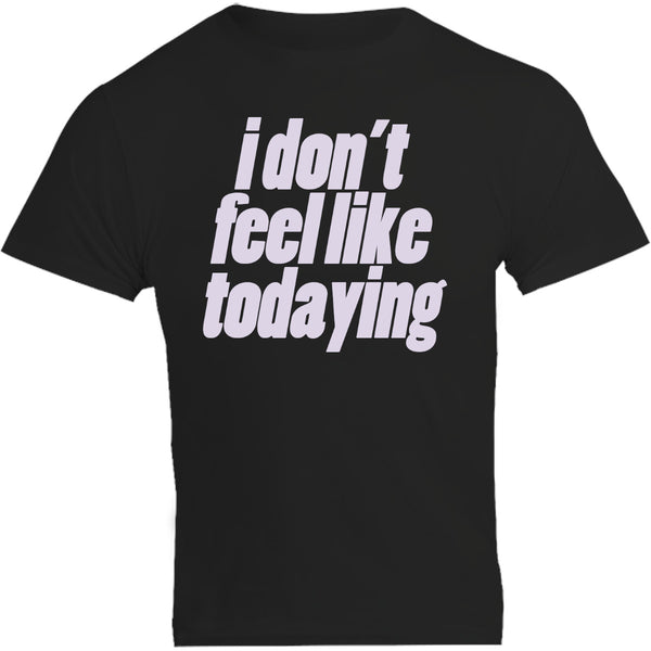 I Don't Feel Like Todaying - Unisex Tee - Graphic Tees Australia