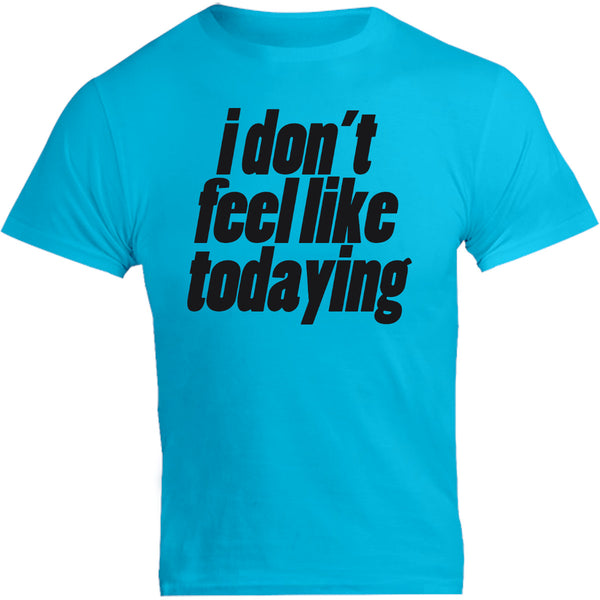 I Don't Feel Like Todaying - Unisex Tee - Graphic Tees Australia