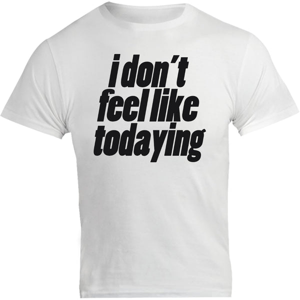 I Don't Feel Like Todaying - Unisex Tee - Graphic Tees Australia