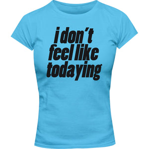 I Don't Feel Like Todaying - Ladies Slim Fit Tee - Graphic Tees Australia