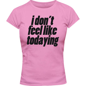 I Don't Feel Like Todaying - Ladies Slim Fit Tee - Graphic Tees Australia