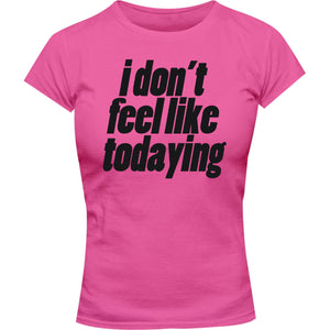 I Don't Feel Like Todaying - Ladies Slim Fit Tee - Graphic Tees Australia