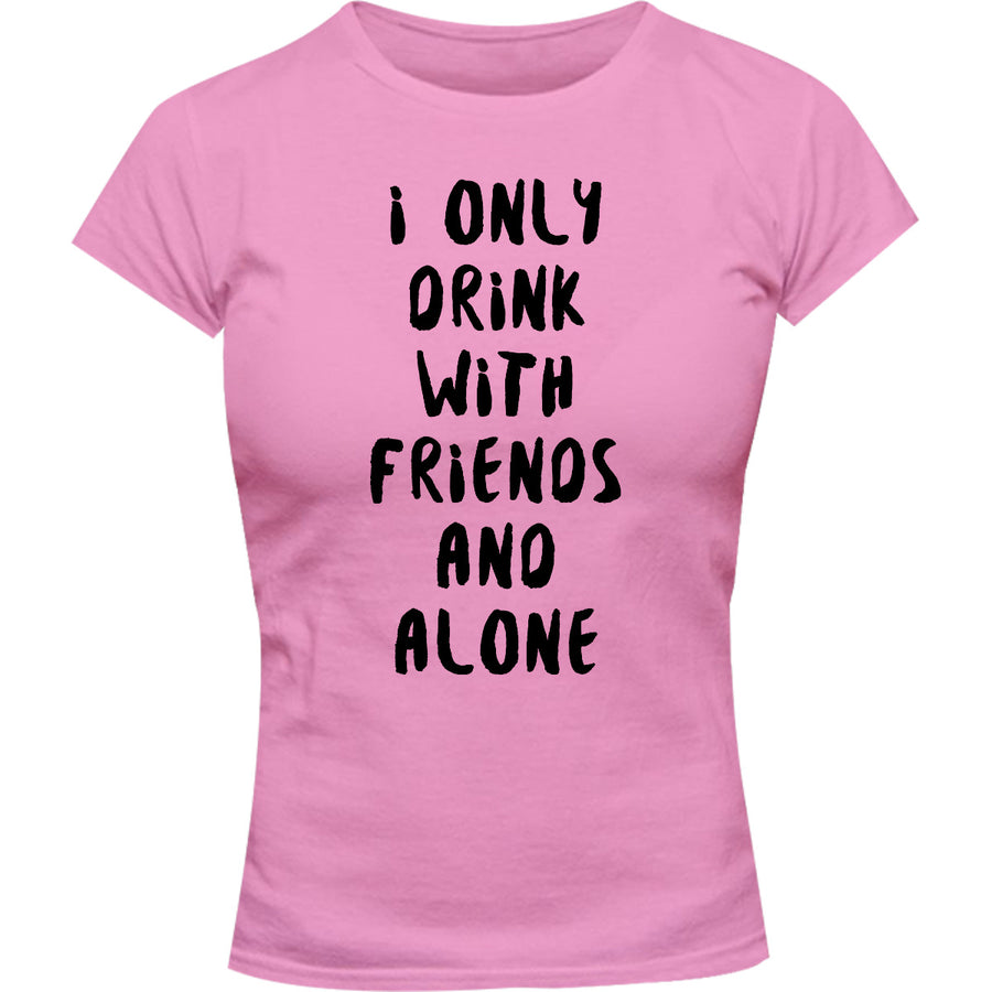 I Only Drink With Friends And Alone - Ladies Slim Fit Tee - Graphic Tees Australia