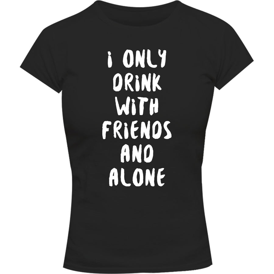 I Only Drink With Friends And Alone - Ladies Slim Fit Tee - Graphic Tees Australia