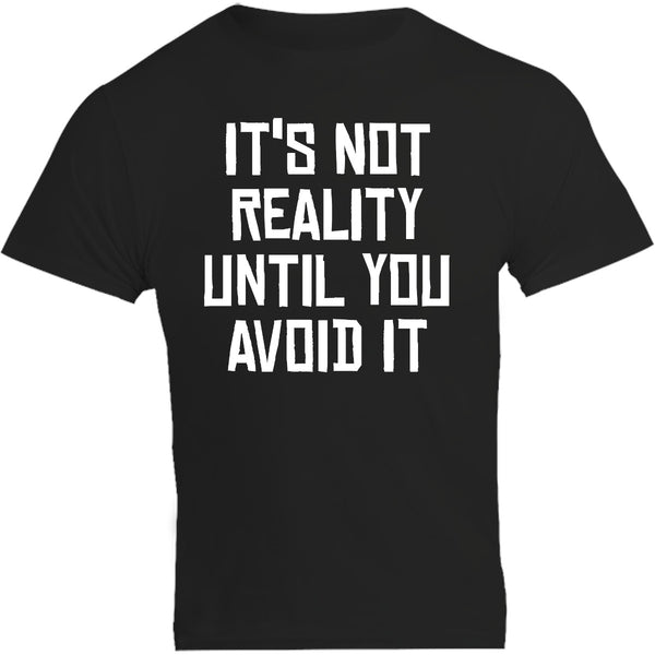 It's Not Reality Until You Avoid It - Unisex Tee - Graphic Tees Australia