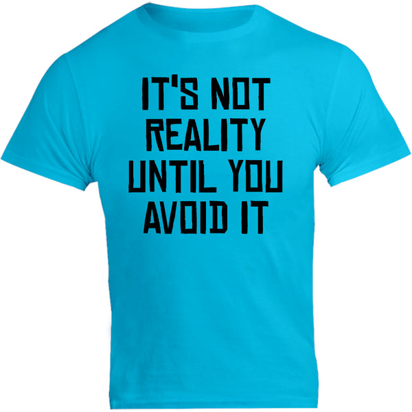 It's Not Reality Until You Avoid It - Unisex Tee - Graphic Tees Australia