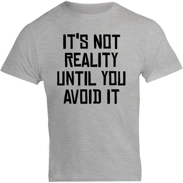 It's Not Reality Until You Avoid It - Unisex Tee - Graphic Tees Australia