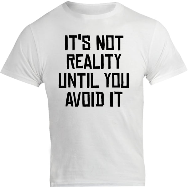 It's Not Reality Until You Avoid It - Unisex Tee - Graphic Tees Australia