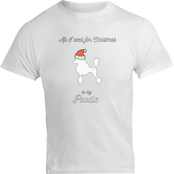 All I Need For Christmas Is My Poodle - Unisex Tee